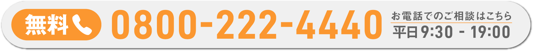 0800-222-4440/平日9:30 - 19:00/お電話でのご相談はこちら